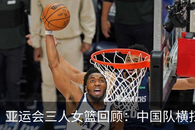 亚运会三人女篮回顾：中国队横扫小组赛挺进八强
