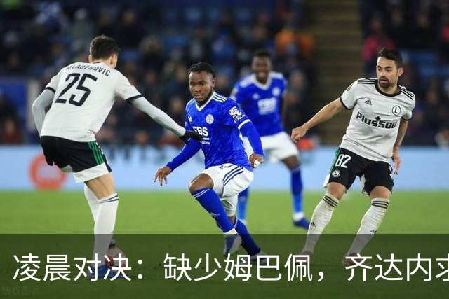 凌晨对决：缺少姆巴佩，齐达内求取法国连胜之路